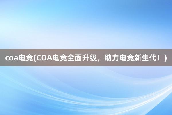 coa电竞(COA电竞全面升级，助力电竞新生代！)