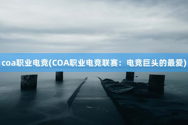 coa职业电竞(COA职业电竞联赛：电竞巨头的最爱)