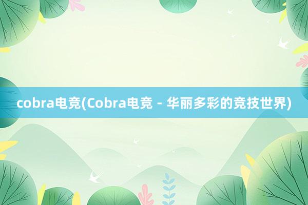 cobra电竞(Cobra电竞 - 华丽多彩的竞技世界)