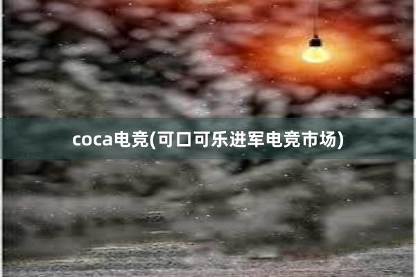 coca电竞(可口可乐进军电竞市场)