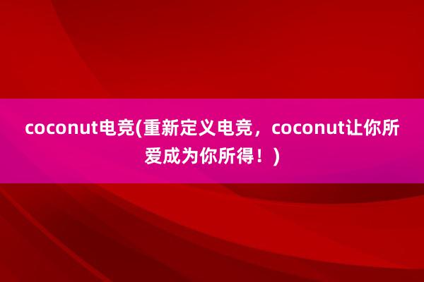 coconut电竞(重新定义电竞，coconut让你所爱成为你所得！)