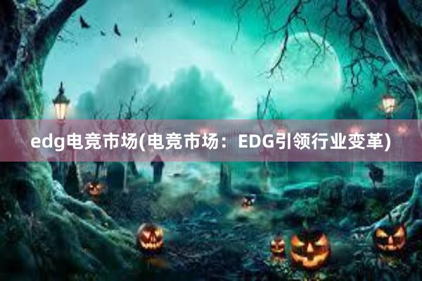 edg电竞市场(电竞市场：EDG引领行业变革)