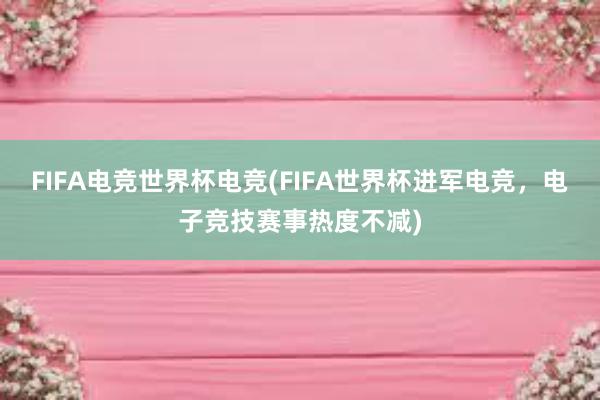 FIFA电竞世界杯电竞(FIFA世界杯进军电竞，电子竞技赛事热度不减)