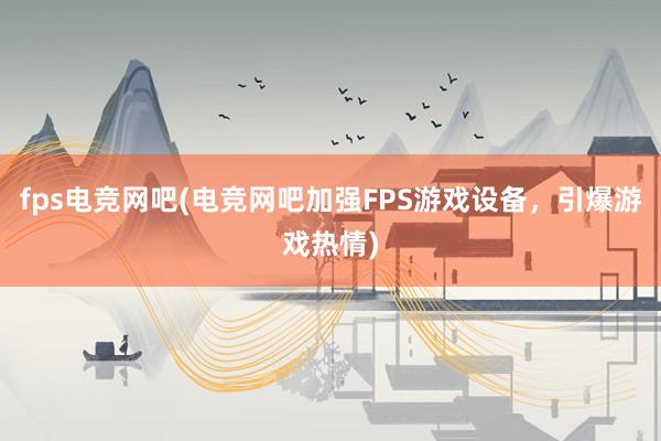 fps电竞网吧(电竞网吧加强FPS游戏设备，引爆游戏热情)