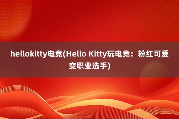 hellokitty电竞(Hello Kitty玩电竞：粉红可爱变职业选手)