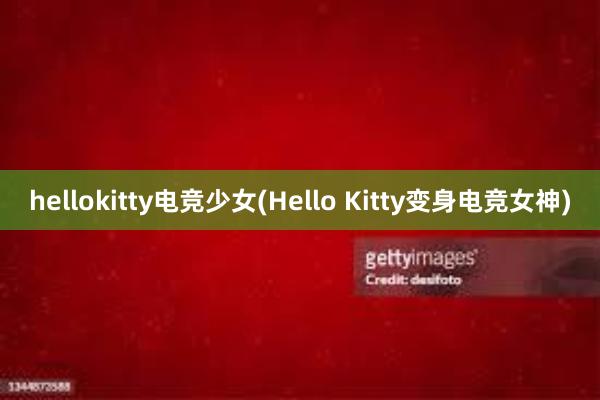 hellokitty电竞少女(Hello Kitty变身电竞女神)