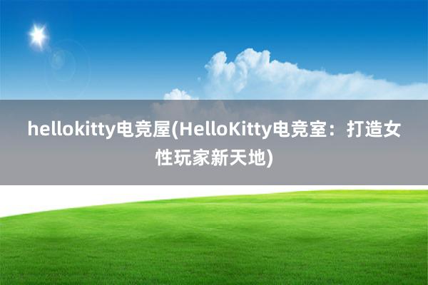 hellokitty电竞屋(HelloKitty电竞室：打造女性玩家新天地)