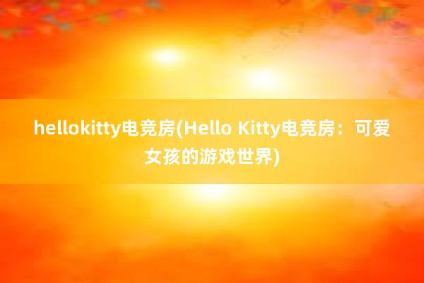 hellokitty电竞房(Hello Kitty电竞房：可爱女孩的游戏世界)