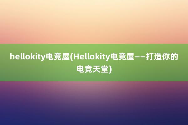 hellokity电竞屋(Hellokity电竞屋——打造你的电竞天堂)