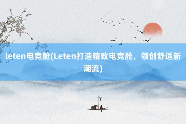 leten电竞舱(Leten打造精致电竞舱，领创舒适新潮流)