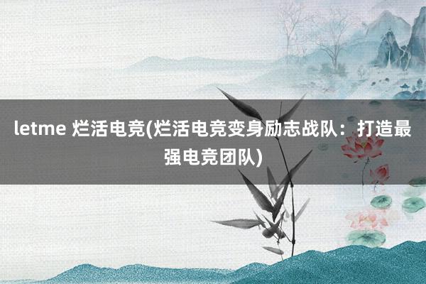 letme 烂活电竞(烂活电竞变身励志战队：打造最强电竞团队)