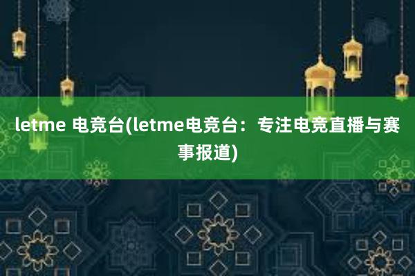 letme 电竞台(letme电竞台：专注电竞直播与赛事报道)