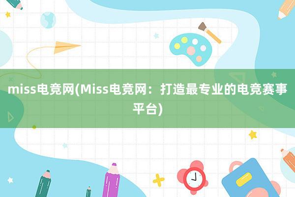 miss电竞网(Miss电竞网：打造最专业的电竞赛事平台)