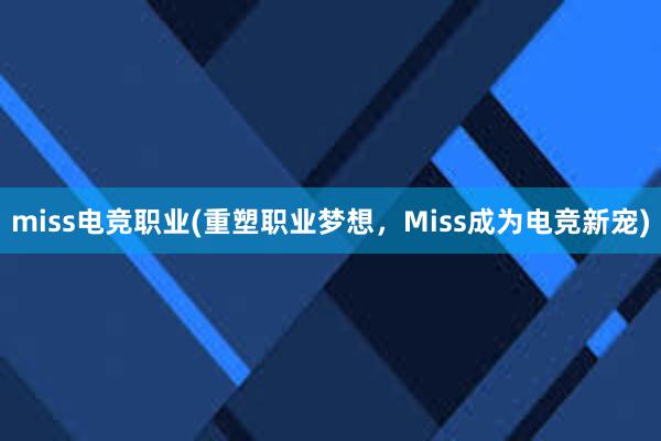 miss电竞职业(重塑职业梦想，Miss成为电竞新宠)