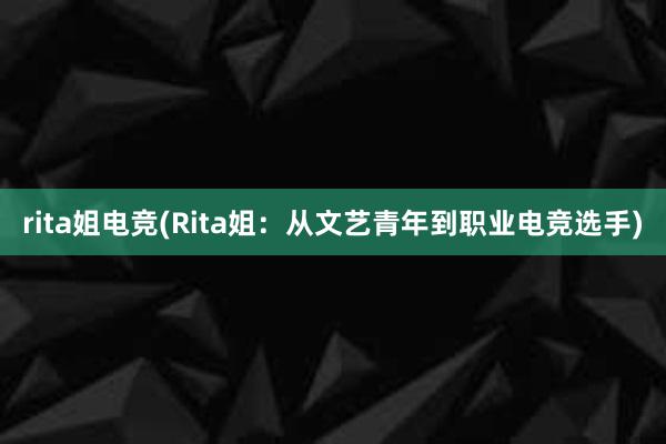 rita姐电竞(Rita姐：从文艺青年到职业电竞选手)