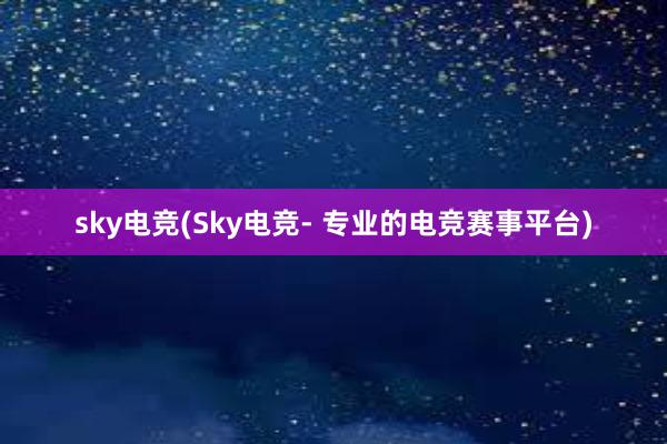 sky电竞(Sky电竞- 专业的电竞赛事平台)