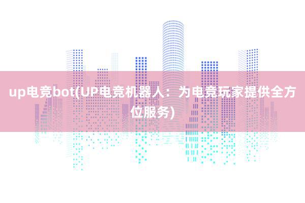 up电竞bot(UP电竞机器人：为电竞玩家提供全方位服务)