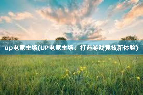 up电竞主场(UP电竞主场：打造游戏竞技新体验)