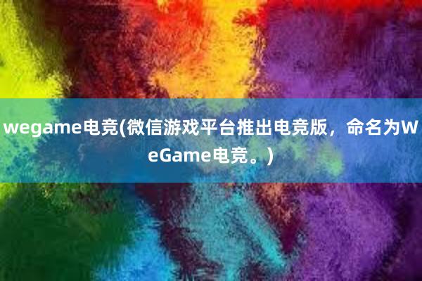 wegame电竞(微信游戏平台推出电竞版，命名为WeGame电竞。)