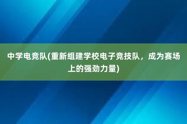 中学电竞队(重新组建学校电子竞技队，成为赛场上的强劲力量)