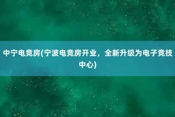 中宁电竞房(宁波电竞房开业，全新升级为电子竞技中心)