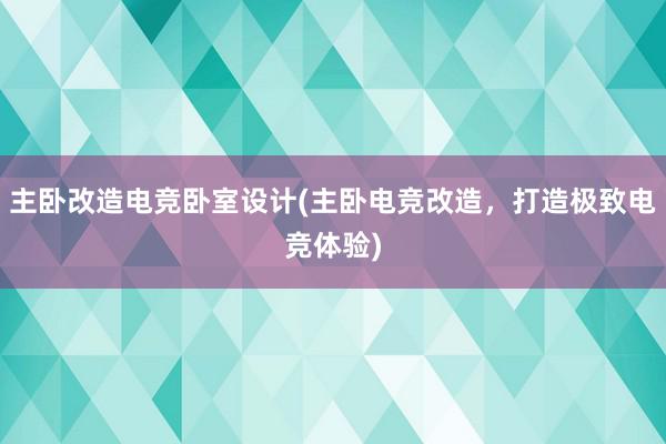 主卧改造电竞卧室设计(主卧电竞改造，打造极致电竞体验)