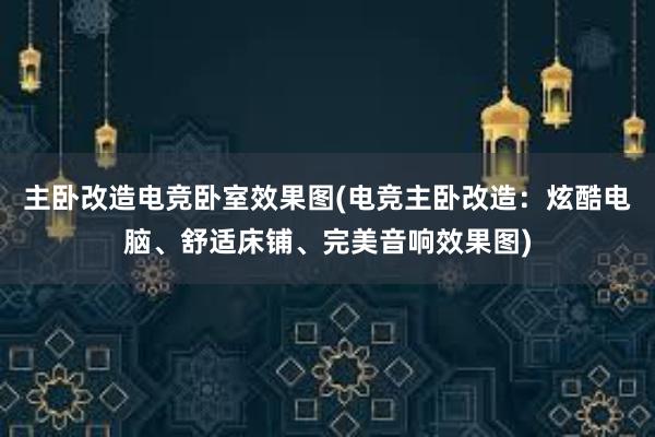 主卧改造电竞卧室效果图(电竞主卧改造：炫酷电脑、舒适床铺、完美音响效果图)