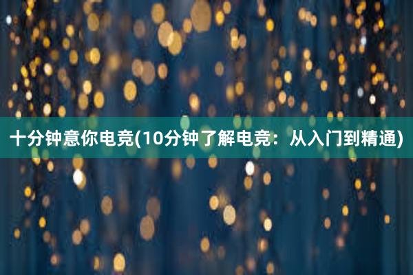 十分钟意你电竞(10分钟了解电竞：从入门到精通)