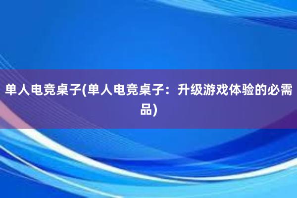 单人电竞桌子(单人电竞桌子：升级游戏体验的必需品)