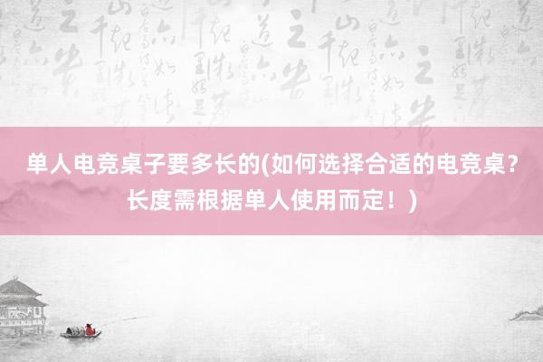 单人电竞桌子要多长的(如何选择合适的电竞桌？长度需根据单人使用而定！)