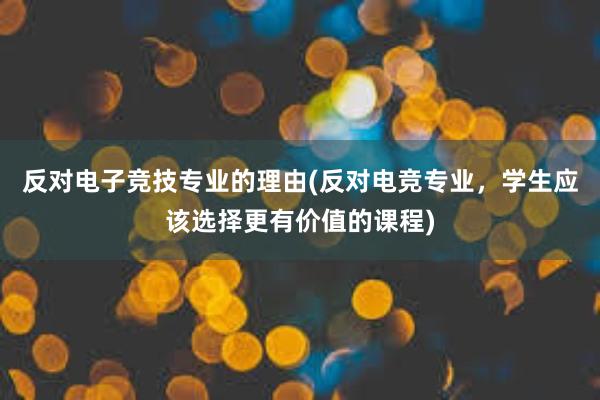 反对电子竞技专业的理由(反对电竞专业，学生应该选择更有价值的课程)