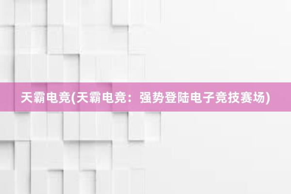 天霸电竞(天霸电竞：强势登陆电子竞技赛场)