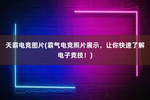 天霸电竞图片(霸气电竞照片展示，让你快速了解电子竞技！)