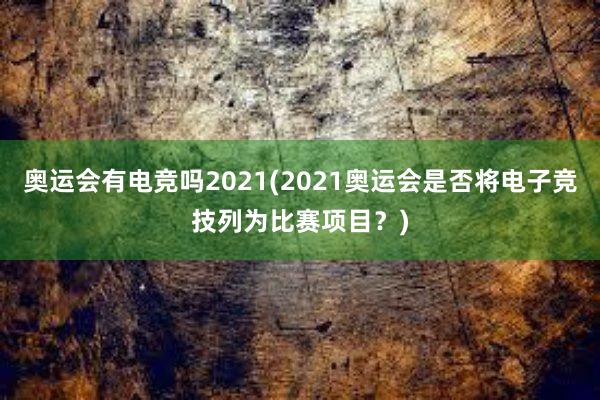 奥运会有电竞吗2021(2021奥运会是否将电子竞技列为比赛项目？)