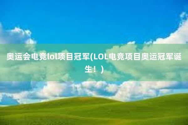 奥运会电竞lol项目冠军(LOL电竞项目奥运冠军诞生！)