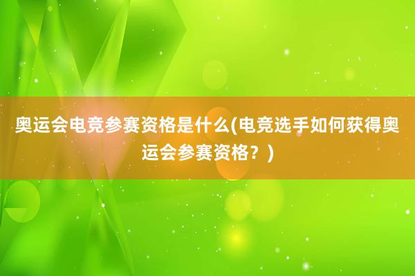 奥运会电竞参赛资格是什么(电竞选手如何获得奥运会参赛资格？)