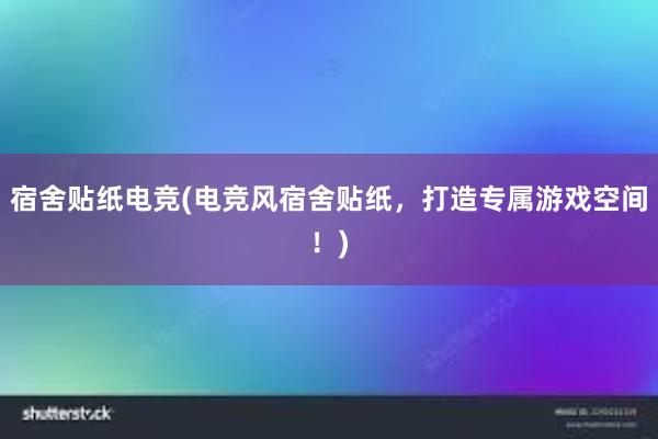 宿舍贴纸电竞(电竞风宿舍贴纸，打造专属游戏空间！)