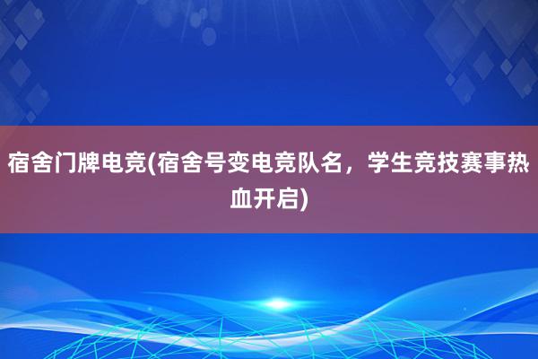 宿舍门牌电竞(宿舍号变电竞队名，学生竞技赛事热血开启)