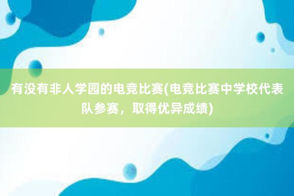 有没有非人学园的电竞比赛(电竞比赛中学校代表队参赛，取得优异成绩)