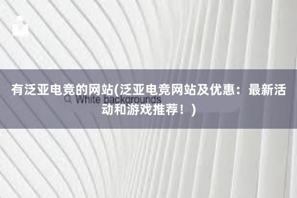 有泛亚电竞的网站(泛亚电竞网站及优惠：最新活动和游戏推荐！)