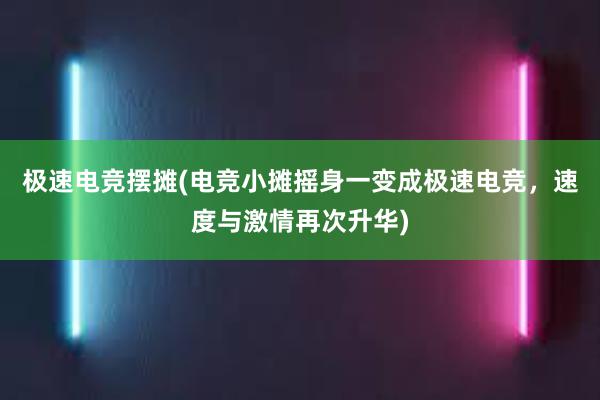 极速电竞摆摊(电竞小摊摇身一变成极速电竞，速度与激情再次升华)