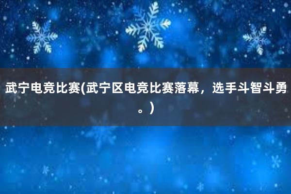 武宁电竞比赛(武宁区电竞比赛落幕，选手斗智斗勇。)