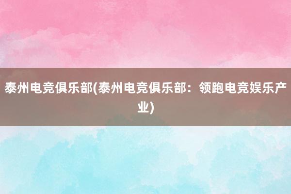 泰州电竞俱乐部(泰州电竞俱乐部：领跑电竞娱乐产业)