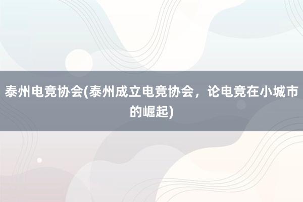 泰州电竞协会(泰州成立电竞协会，论电竞在小城市的崛起)