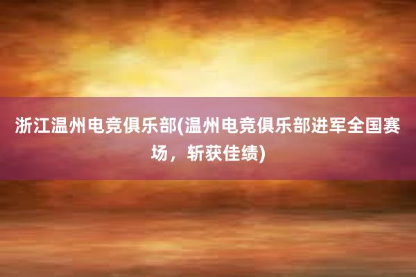 浙江温州电竞俱乐部(温州电竞俱乐部进军全国赛场，斩获佳绩)