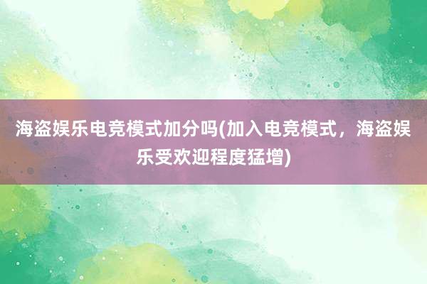 海盗娱乐电竞模式加分吗(加入电竞模式，海盗娱乐受欢迎程度猛增)