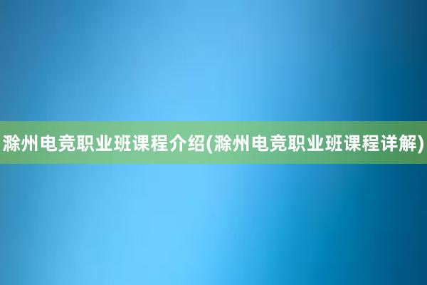 滁州电竞职业班课程介绍(滁州电竞职业班课程详解)