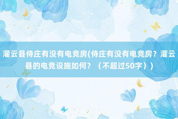 灌云县侍庄有没有电竞房(侍庄有没有电竞房？灌云县的电竞设施如何？（不超过50字）)