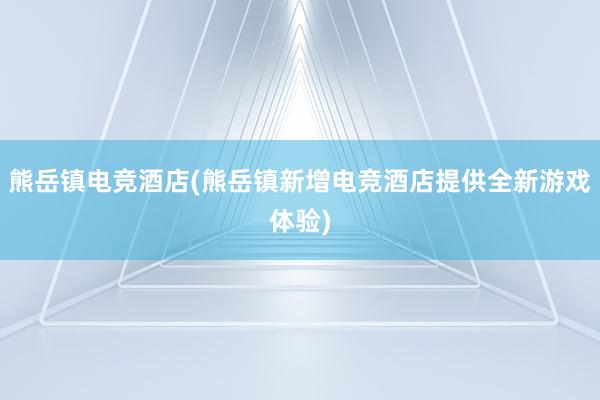 熊岳镇电竞酒店(熊岳镇新增电竞酒店提供全新游戏体验)