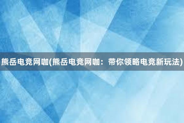 熊岳电竞网咖(熊岳电竞网咖：带你领略电竞新玩法)